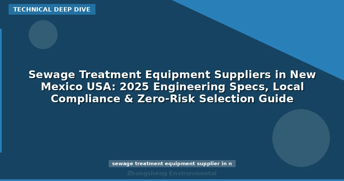 Sewage Treatment Equipment Suppliers in New Mexico USA: 2025 Engineering Specs, Local Compliance & Zero-Risk Selection Guide