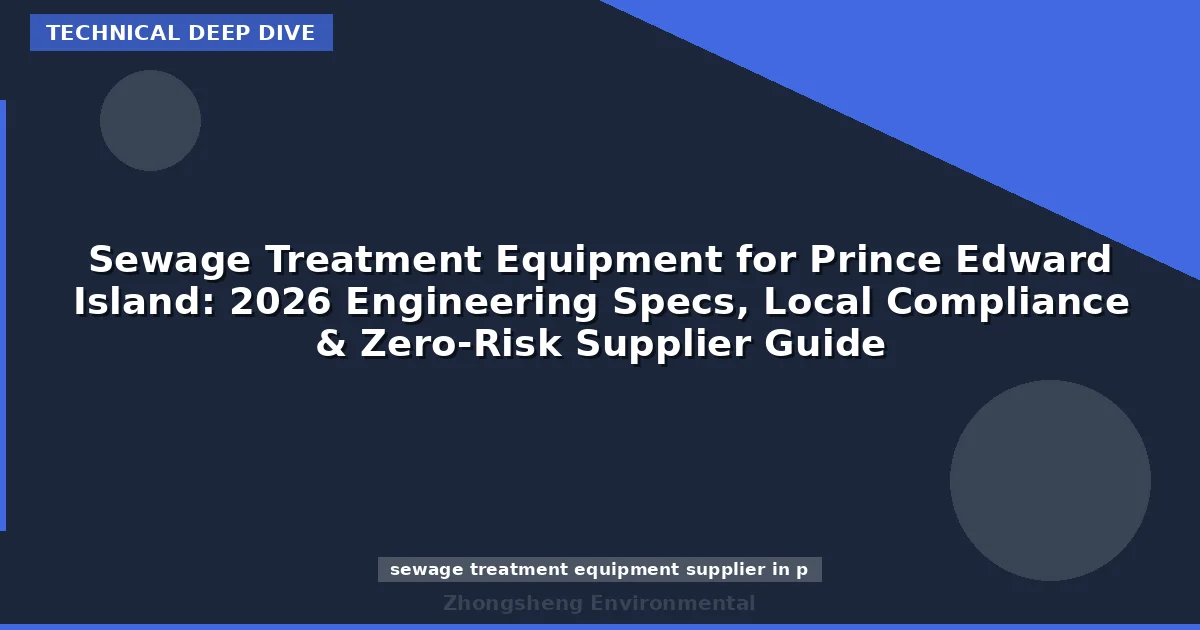 Sewage Treatment Equipment for Prince Edward Island: 2026 Engineering Specs, Local Compliance & Zero-Risk Supplier Guide