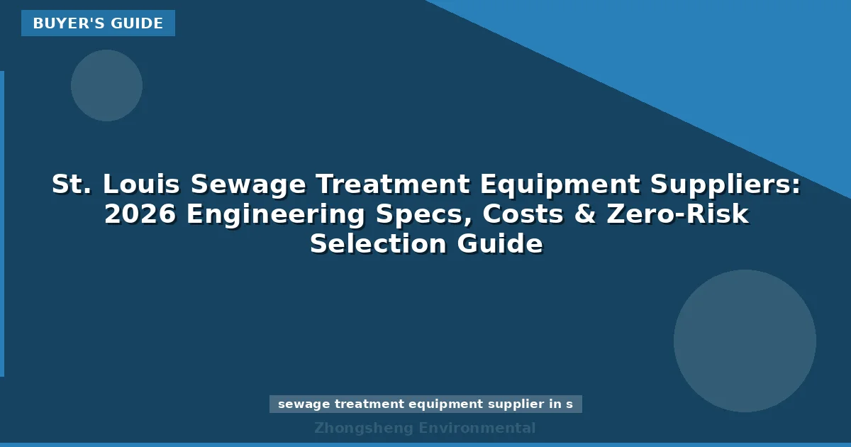 St. Louis Sewage Treatment Equipment Suppliers: 2026 Engineering Specs, Costs & Zero-Risk Selection Guide
