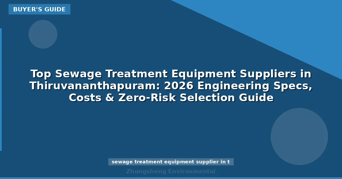 Top Sewage Treatment Equipment Suppliers in Thiruvananthapuram: 2026 Engineering Specs, Costs & Zero-Risk Selection Guide