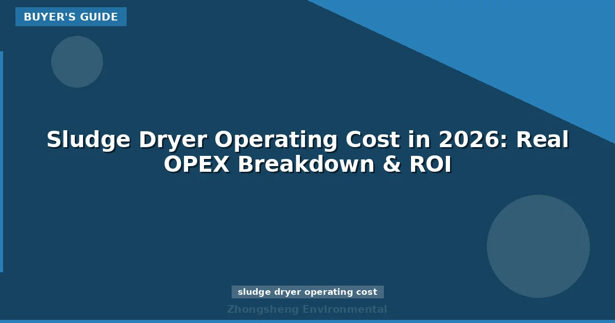Sludge Dryer Operating Cost in 2026: Real OPEX Breakdown & ROI