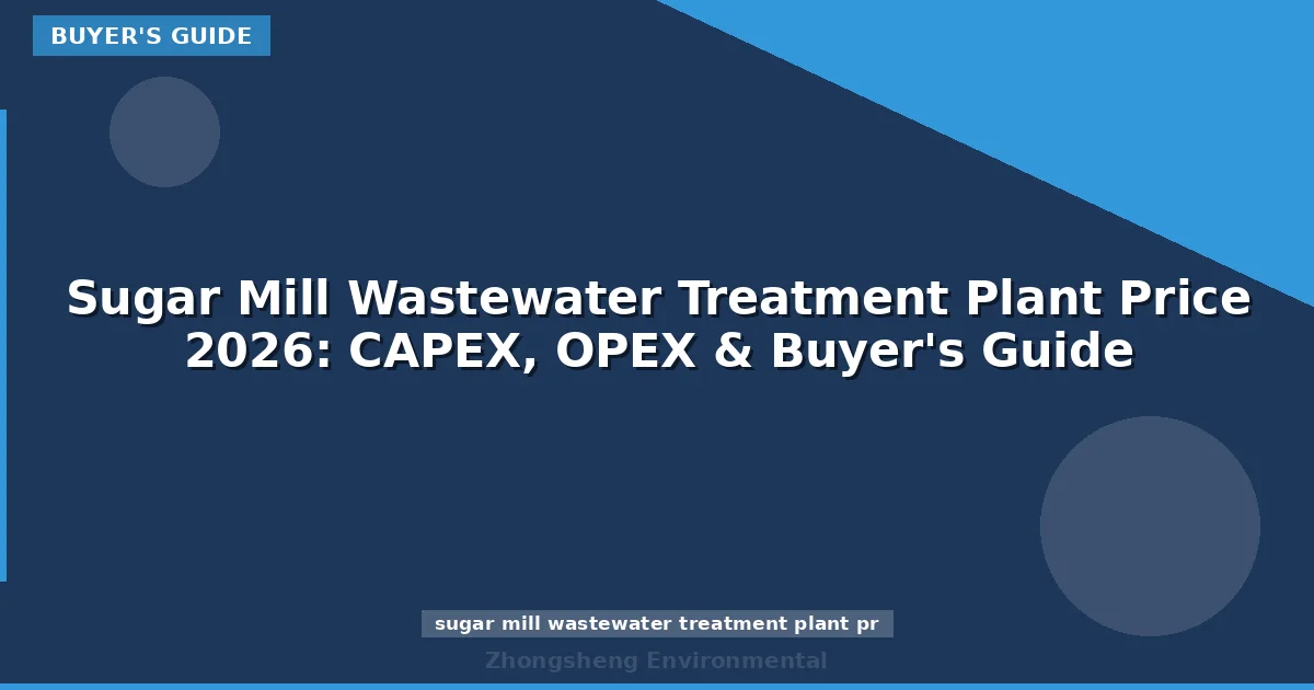 Sugar Mill Wastewater Treatment Plant Price 2026: CAPEX, OPEX & Buyer's Guide