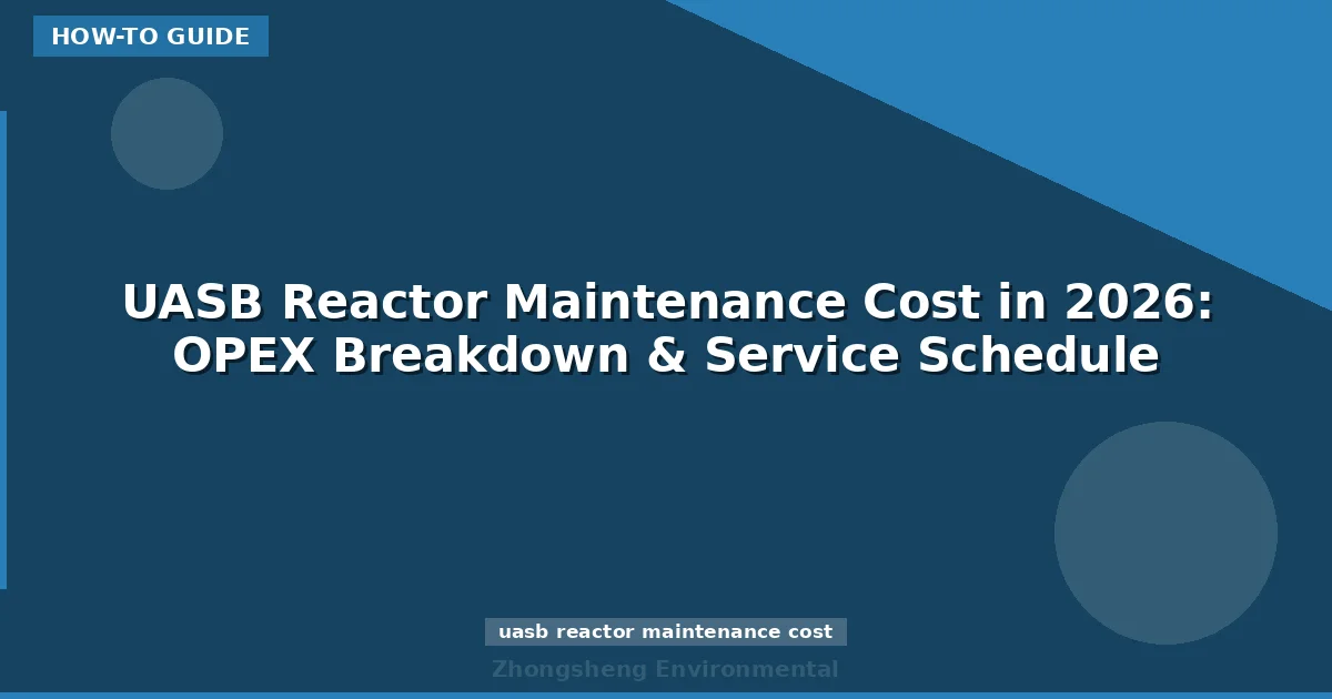 UASB Reactor Maintenance Cost in 2026: OPEX Breakdown & Service Schedule