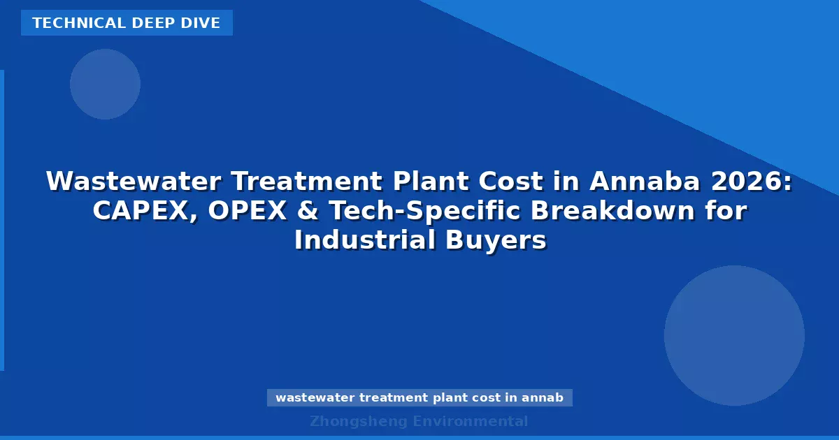 Wastewater Treatment Plant Cost in Annaba 2026: CAPEX, OPEX & Tech-Specific Breakdown for Industrial Buyers