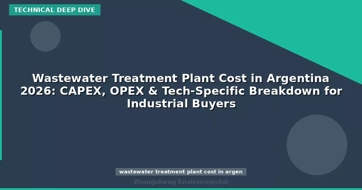 Wastewater Treatment Plant Cost in Argentina 2026: CAPEX, OPEX & Tech-Specific Breakdown for Industrial Buyers