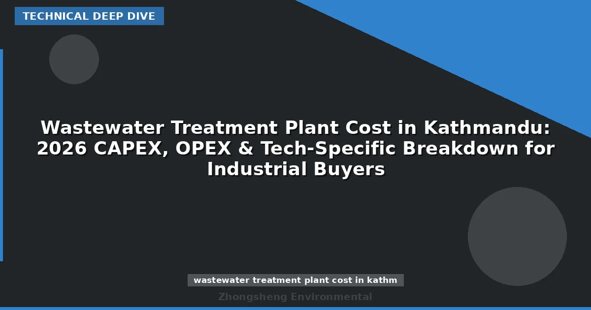 Wastewater Treatment Plant Cost in Kathmandu: 2026 CAPEX, OPEX & Tech-Specific Breakdown for Industrial Buyers