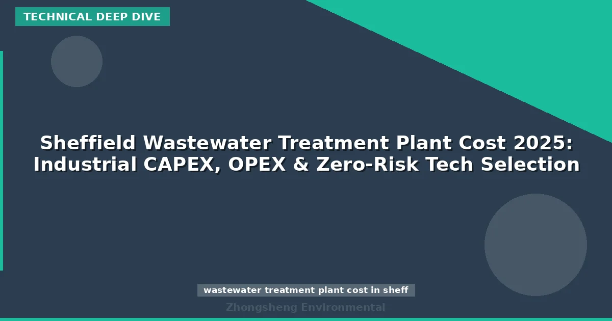Sheffield Wastewater Treatment Plant Cost 2025: Industrial CAPEX, OPEX & Zero-Risk Tech Selection