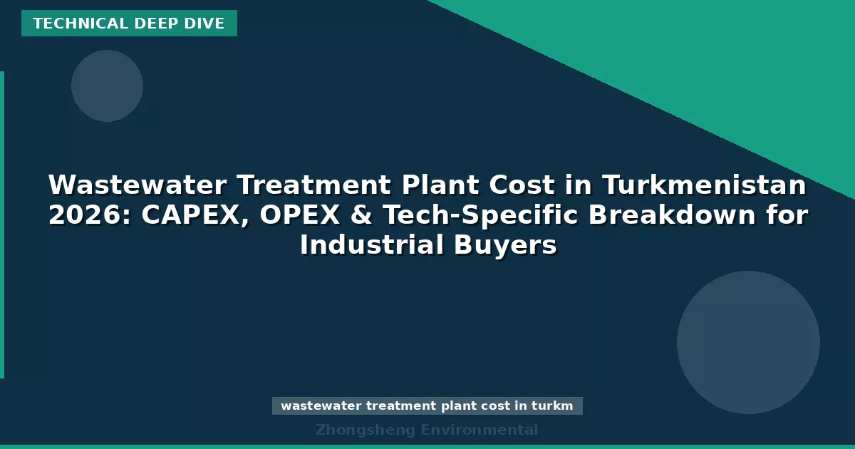 Wastewater Treatment Plant Cost in Turkmenistan 2026: CAPEX, OPEX & Tech-Specific Breakdown for Industrial Buyers