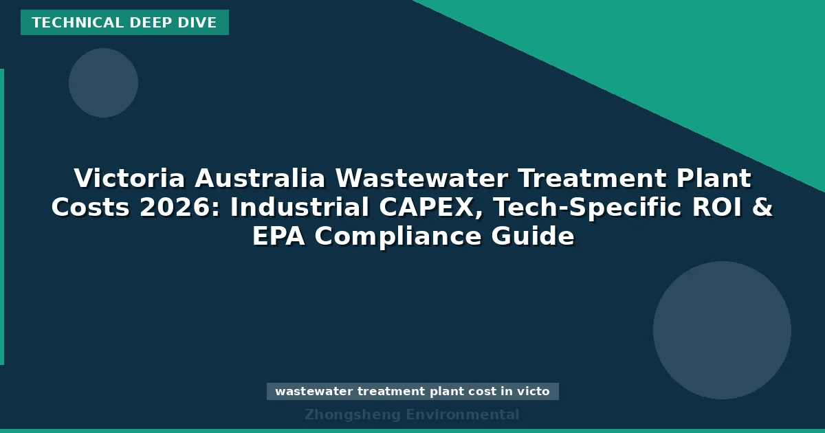 Victoria Australia Wastewater Treatment Plant Costs 2026: Industrial CAPEX, Tech-Specific ROI & EPA Compliance Guide