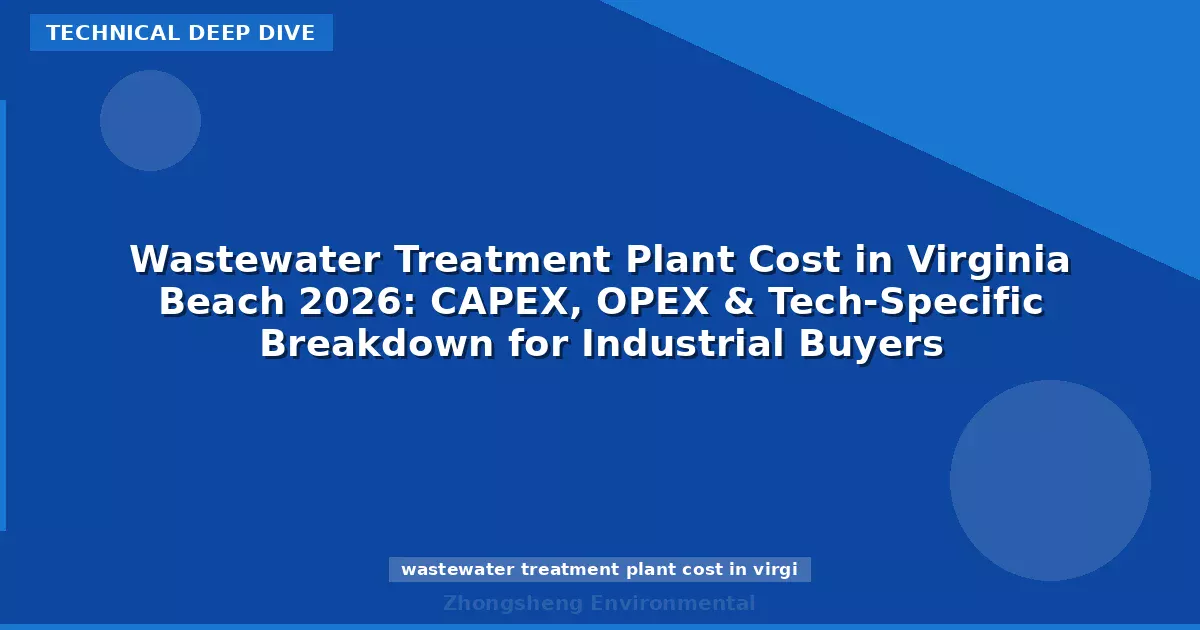 Wastewater Treatment Plant Cost in Virginia Beach 2026: CAPEX, OPEX & Tech-Specific Breakdown for Industrial Buyers