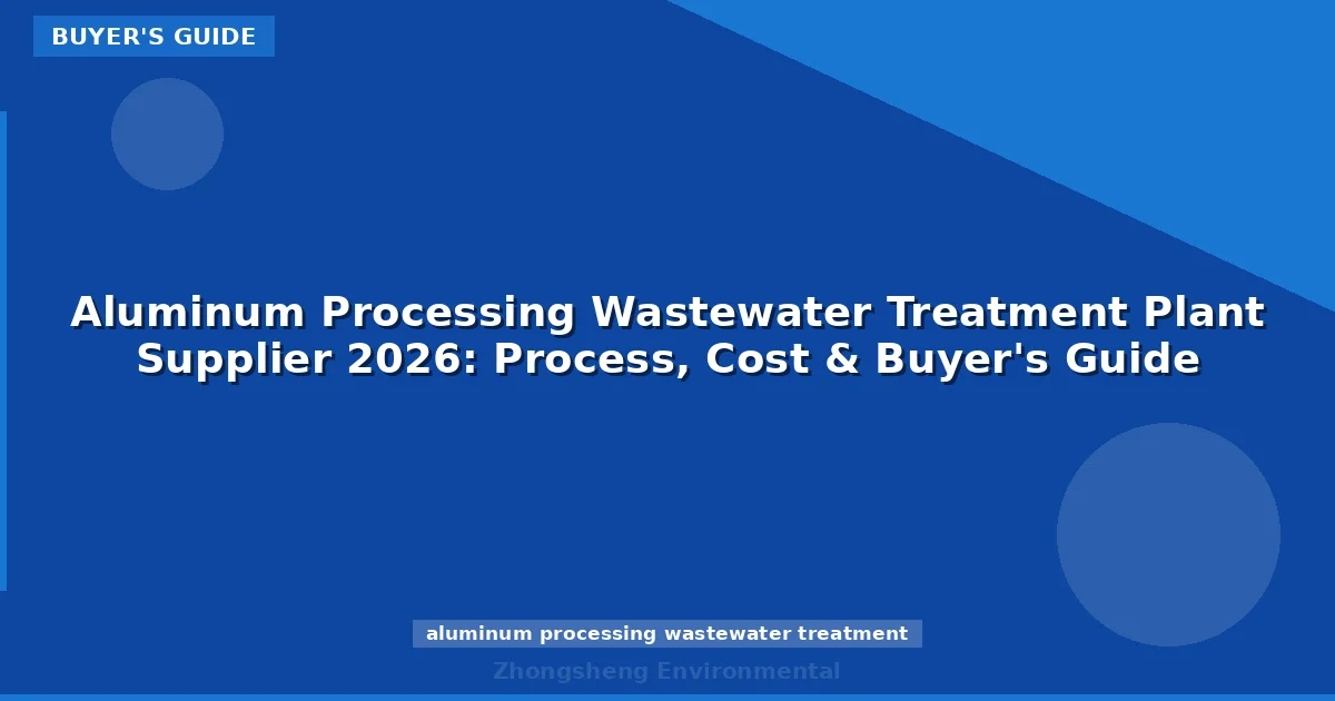 Aluminum Processing Wastewater Treatment Plant Supplier 2026: Process, Cost & Buyer's Guide