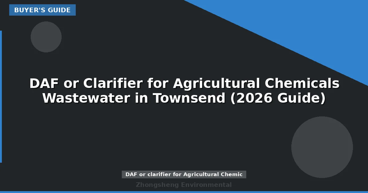 DAF or Clarifier for Agricultural Chemicals Wastewater in Townsend (2026 Guide)
