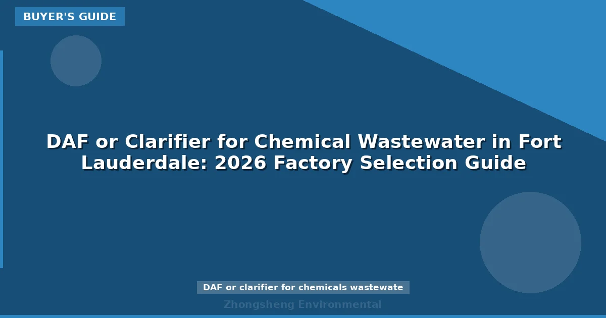 DAF or Clarifier for Chemical Wastewater in Fort Lauderdale: 2026 Factory Selection Guide