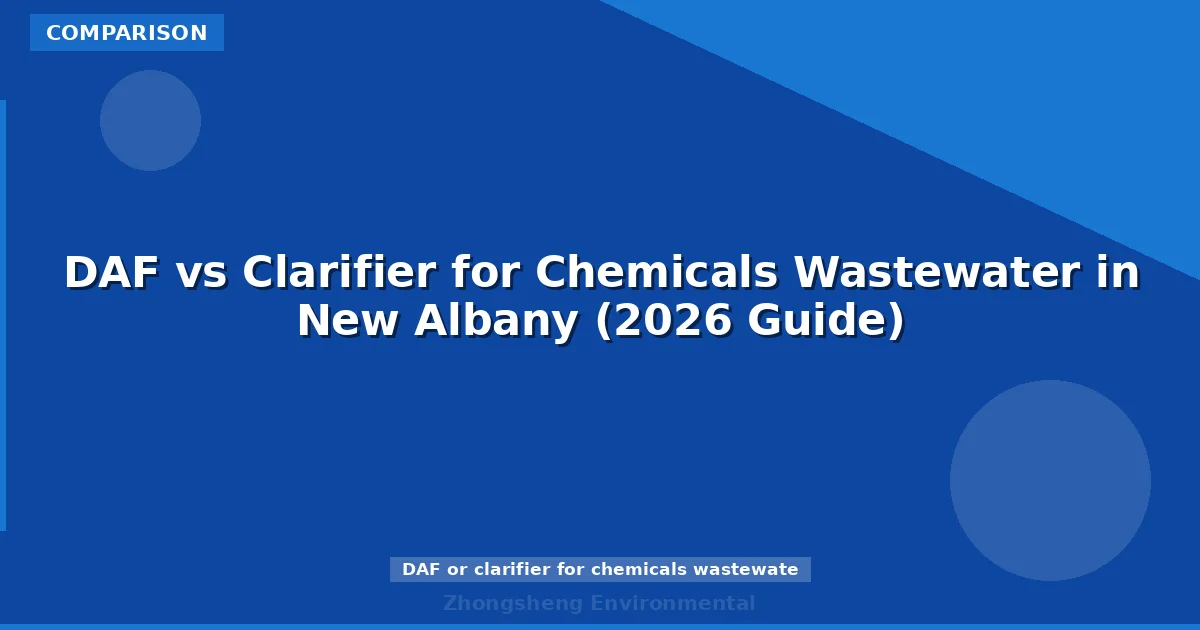 DAF vs Clarifier for Chemicals Wastewater in New Albany (2026 Guide)