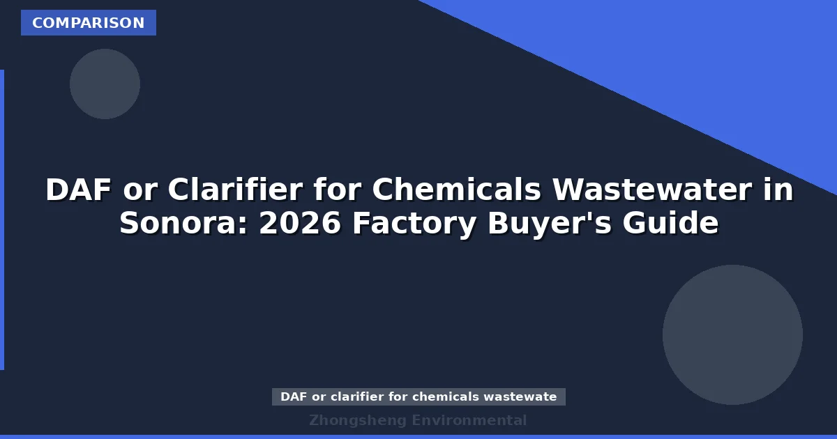 DAF or Clarifier for Chemicals Wastewater in Sonora: 2026 Factory Buyer's Guide