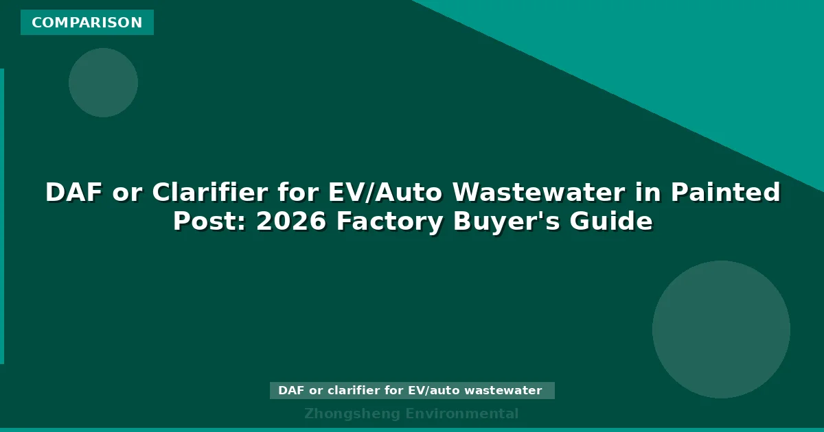 DAF or Clarifier for EV/Auto Wastewater in Painted Post: 2026 Factory Buyer's Guide