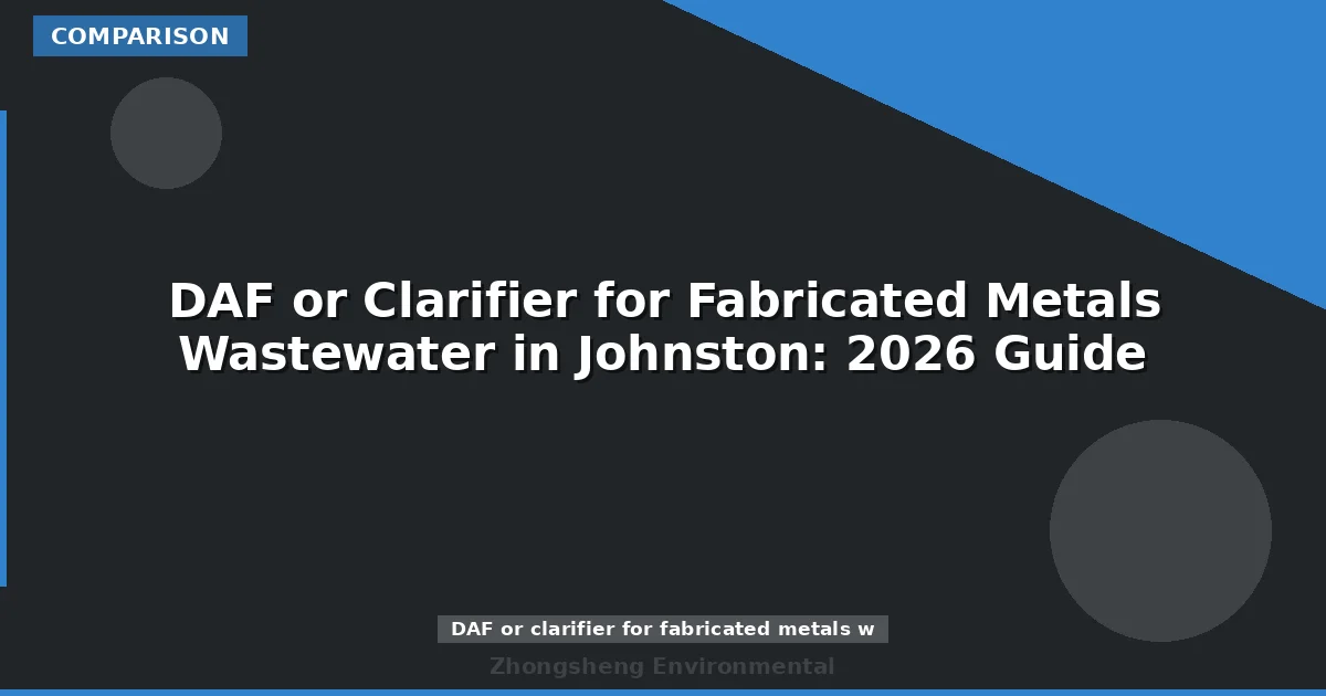 DAF or Clarifier for Fabricated Metals Wastewater in Johnston: 2026 Guide
