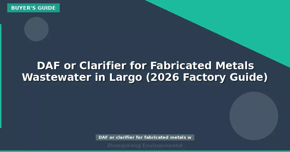 DAF or Clarifier for Fabricated Metals Wastewater in Largo (2026 Factory Guide)