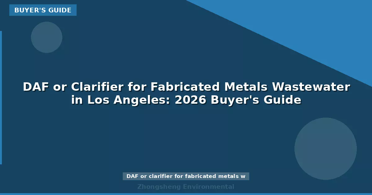 DAF or Clarifier for Fabricated Metals Wastewater in Los Angeles: 2026 Buyer's Guide