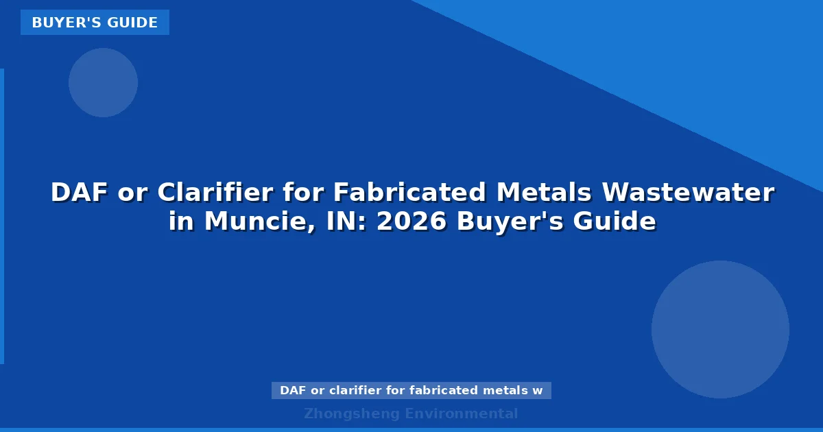 DAF or Clarifier for Fabricated Metals Wastewater in Muncie, IN: 2026 Buyer's Guide