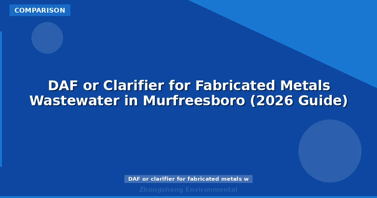 DAF or Clarifier for Fabricated Metals Wastewater in Murfreesboro (2026 Guide)