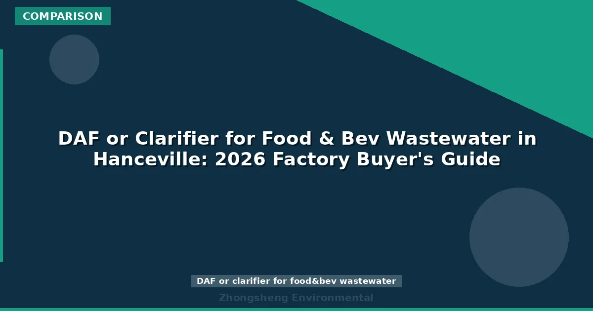DAF or Clarifier for Food & Bev Wastewater in Hanceville: 2026 Factory Buyer's Guide