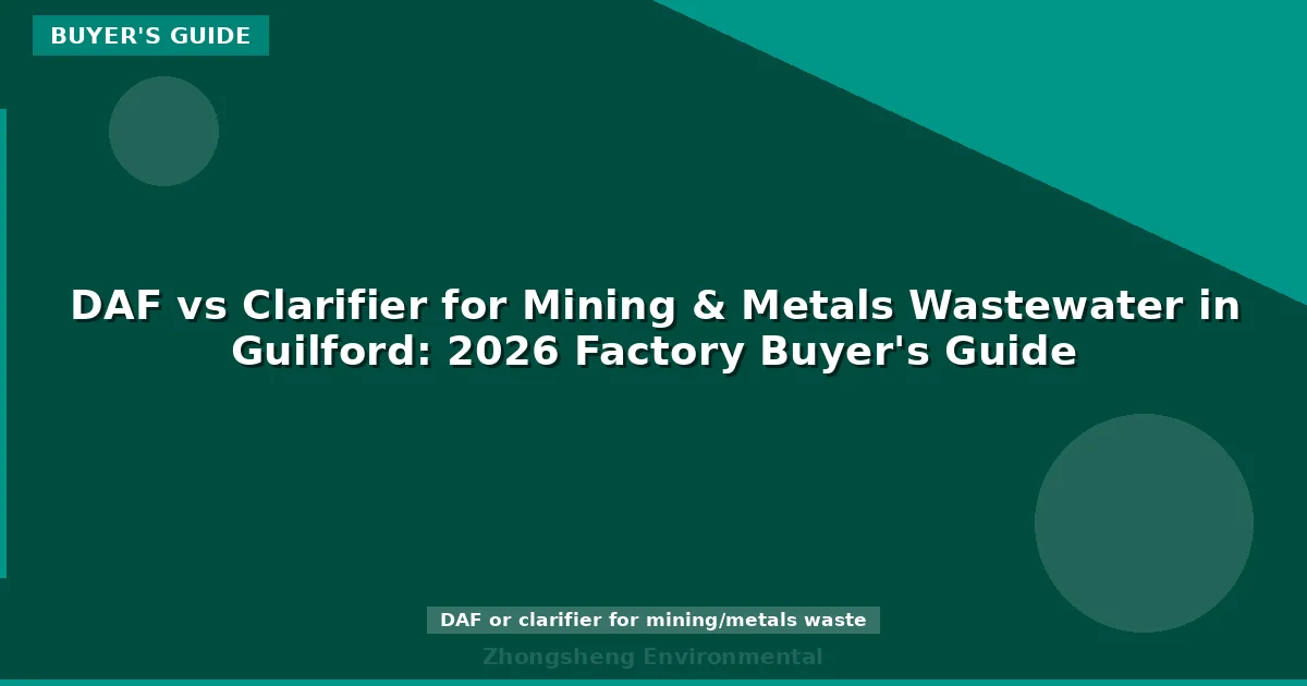 DAF vs Clarifier for Mining & Metals Wastewater in Guilford: 2026 Factory Buyer's Guide