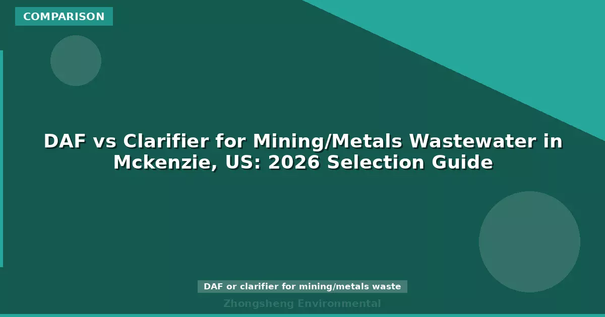 DAF vs Clarifier for Mining/Metals Wastewater in Mckenzie, US: 2026 Selection Guide