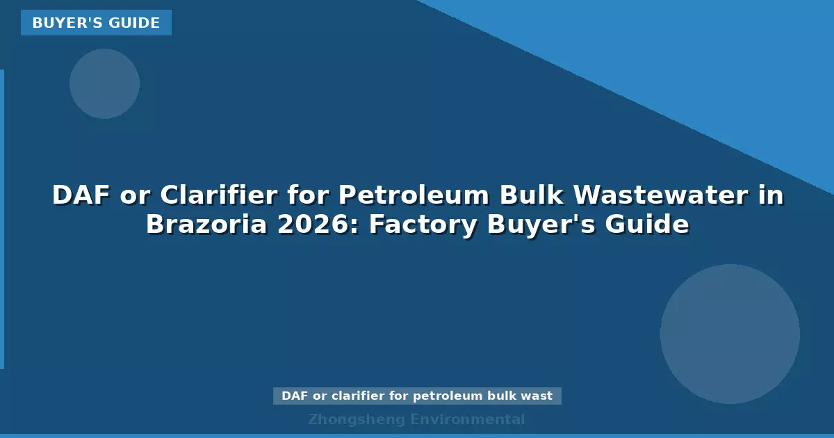 DAF or Clarifier for Petroleum Bulk Wastewater in Brazoria 2026: Factory Buyer's Guide
