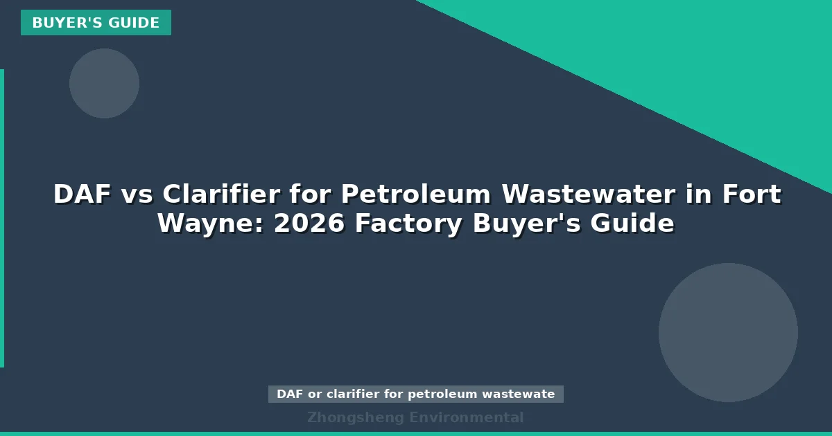 DAF vs Clarifier for Petroleum Wastewater in Fort Wayne: 2026 Factory Buyer's Guide