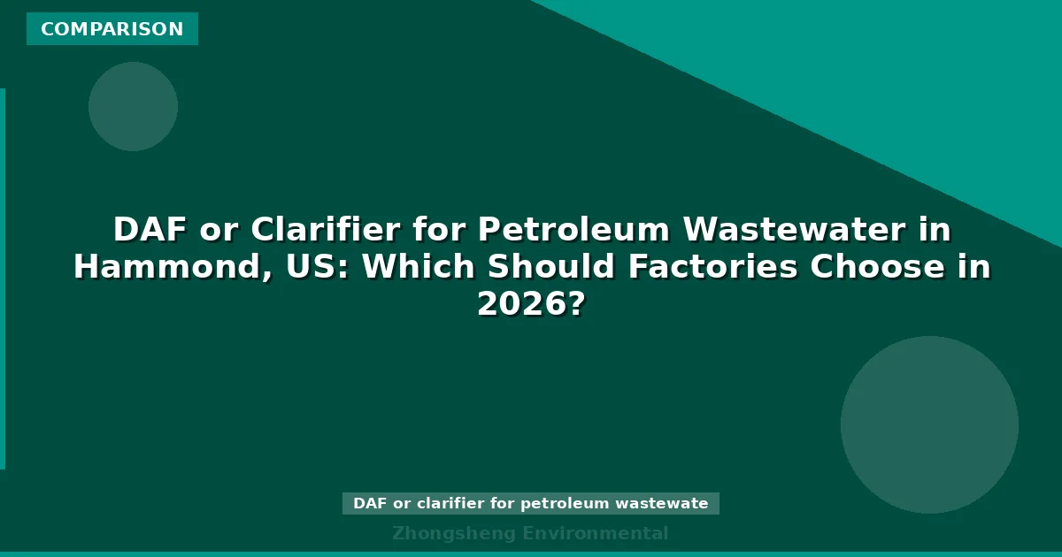 DAF or Clarifier for Petroleum Wastewater in Hammond, US: Which Should Factories Choose in 2026?