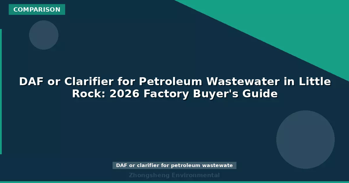 DAF or Clarifier for Petroleum Wastewater in Little Rock: 2026 Factory Buyer's Guide