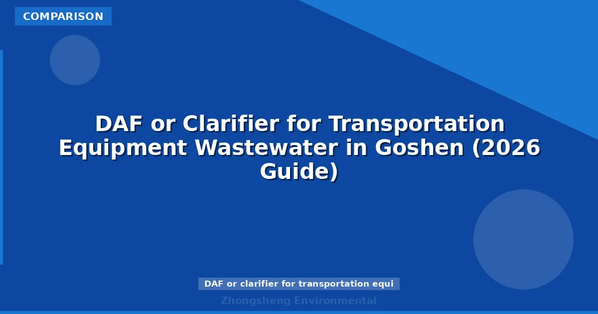 DAF or Clarifier for Transportation Equipment Wastewater in Goshen (2026 Guide)
