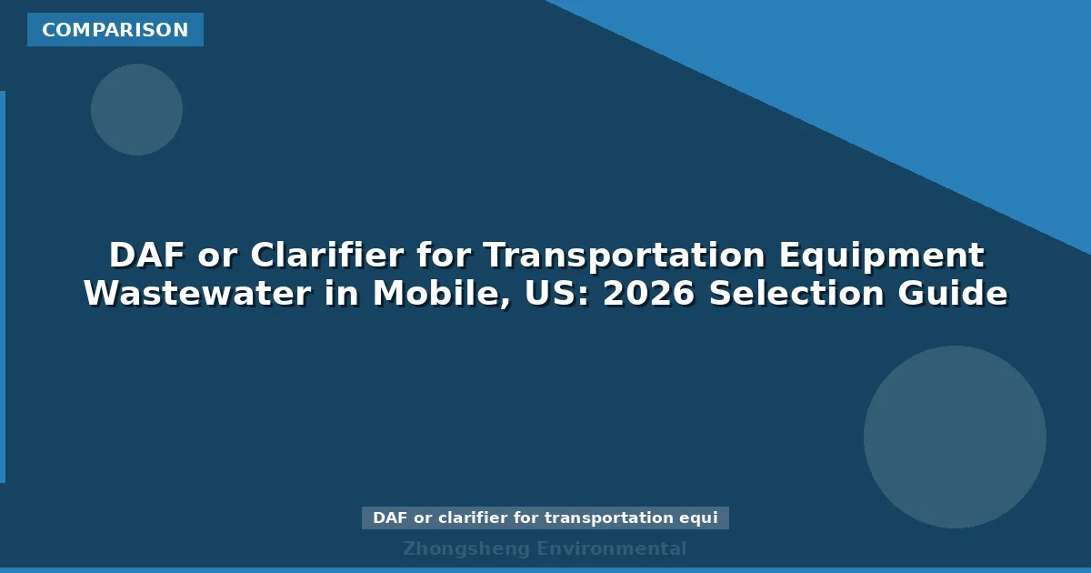 DAF or Clarifier for Transportation Equipment Wastewater in Mobile, US: 2026 Selection Guide
