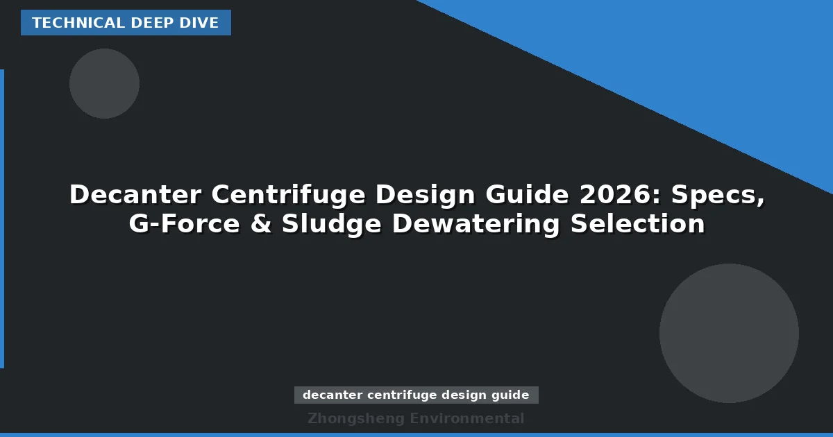 Decanter Centrifuge Design Guide 2026: Specs, G-Force & Sludge Dewatering Selection