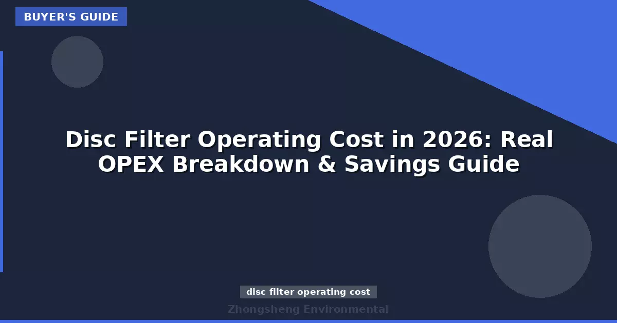 Disc Filter Operating Cost in 2026: Real OPEX Breakdown & Savings Guide