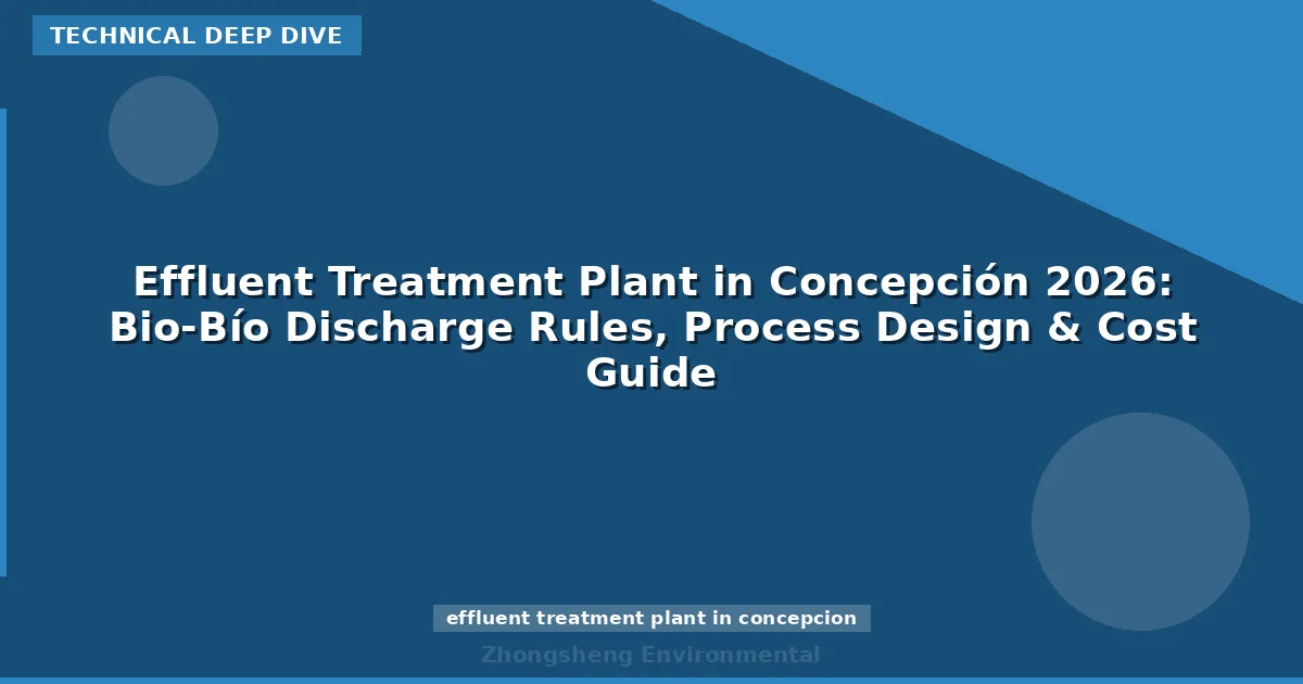 Effluent Treatment Plant in Concepción 2026: Bio-Bío Discharge Rules, Process Design & Cost Guide