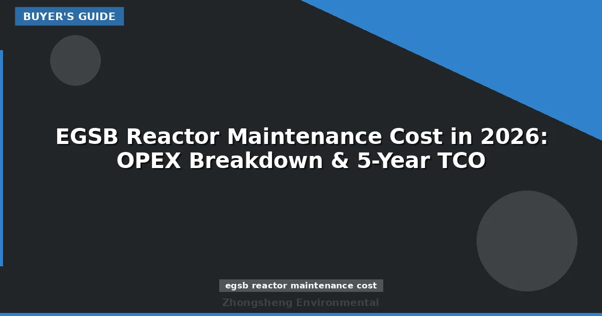 EGSB Reactor Maintenance Cost in 2026: OPEX Breakdown & 5-Year TCO