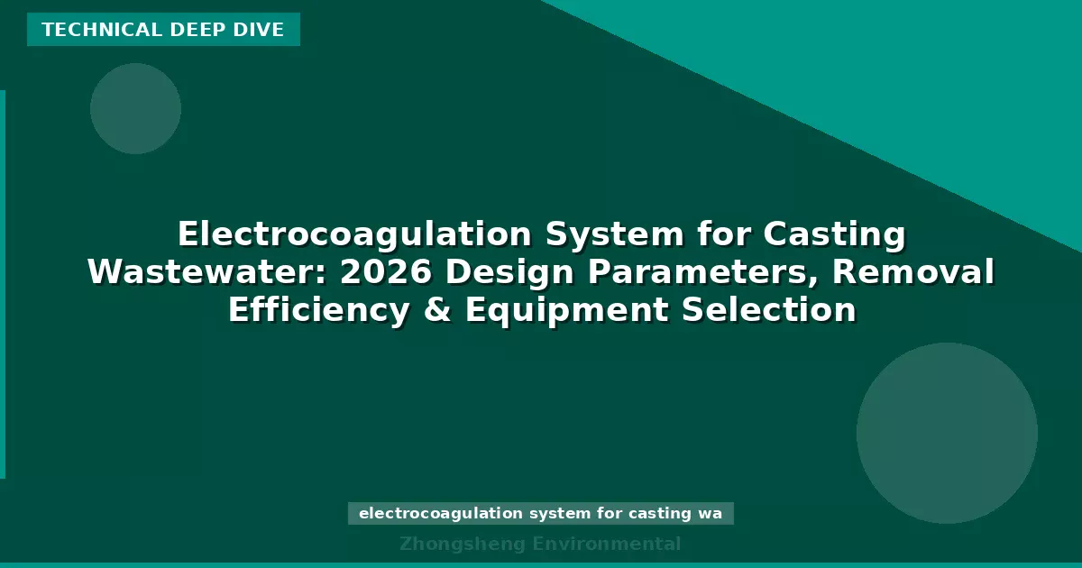 Electrocoagulation System for Casting Wastewater: 2026 Design Parameters, Removal Efficiency & Equipment Selection