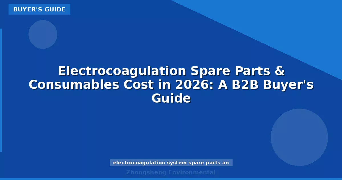 Electrocoagulation Spare Parts & Consumables Cost in 2026: A B2B Buyer's Guide