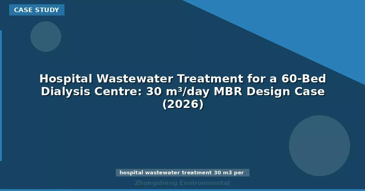 Hospital Wastewater Treatment for a 60-Bed Dialysis Centre: 30 m³/day MBR Design Case (2026)