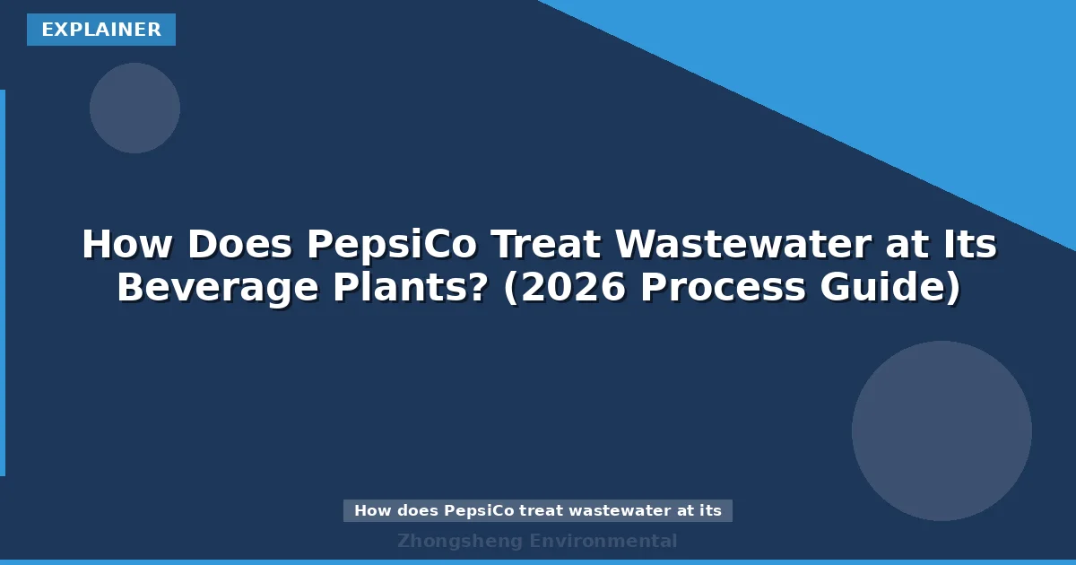 How Does PepsiCo Treat Wastewater at Its Beverage Plants? (2026 Process Guide)