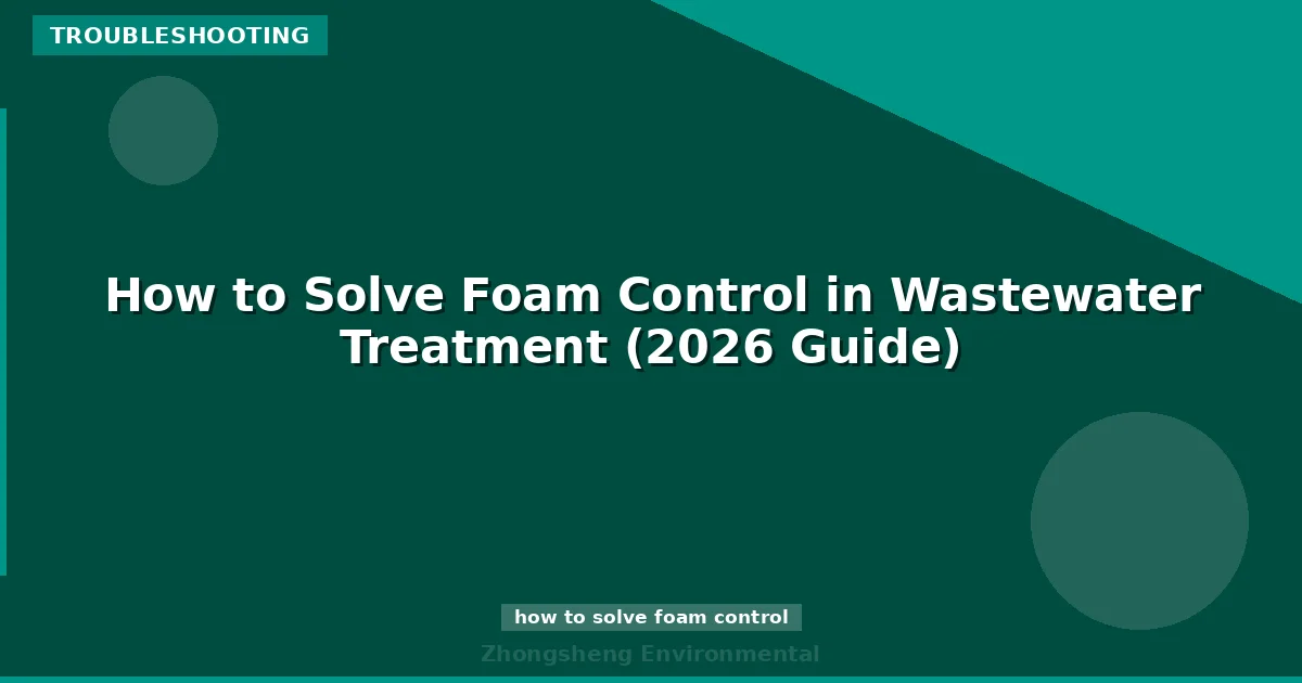 How to Solve Foam Control in Wastewater Treatment (2026 Guide)