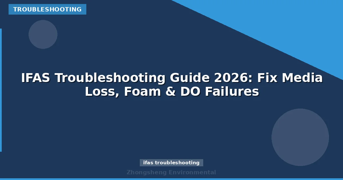 IFAS Troubleshooting Guide 2026: Fix Media Loss, Foam & DO Failures
