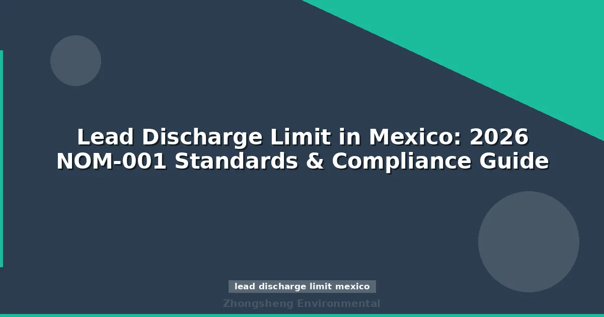 Lead Discharge Limit in Mexico: 2026 NOM-001 Standards & Compliance Guide