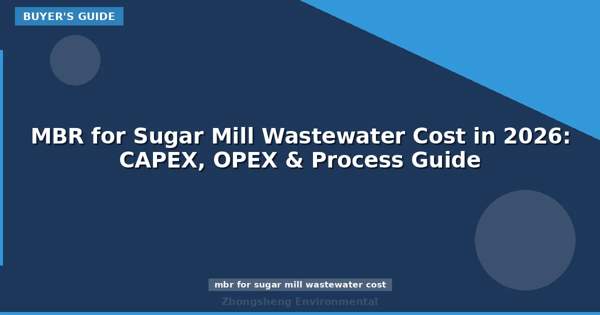 MBR for Sugar Mill Wastewater Cost in 2026: CAPEX, OPEX & Process Guide