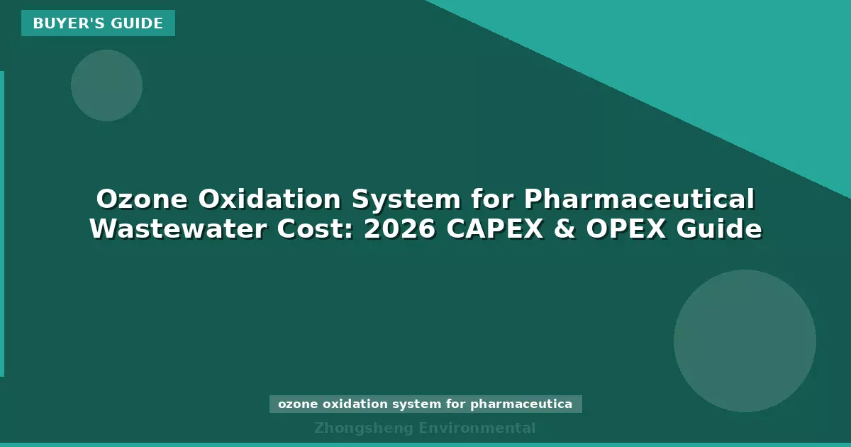 Ozone Oxidation System for Pharmaceutical Wastewater Cost: 2026 CAPEX & OPEX Guide