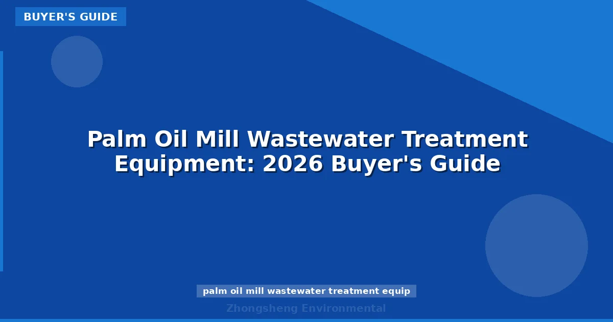 Palm Oil Mill Wastewater Treatment Equipment: 2026 Buyer's Guide