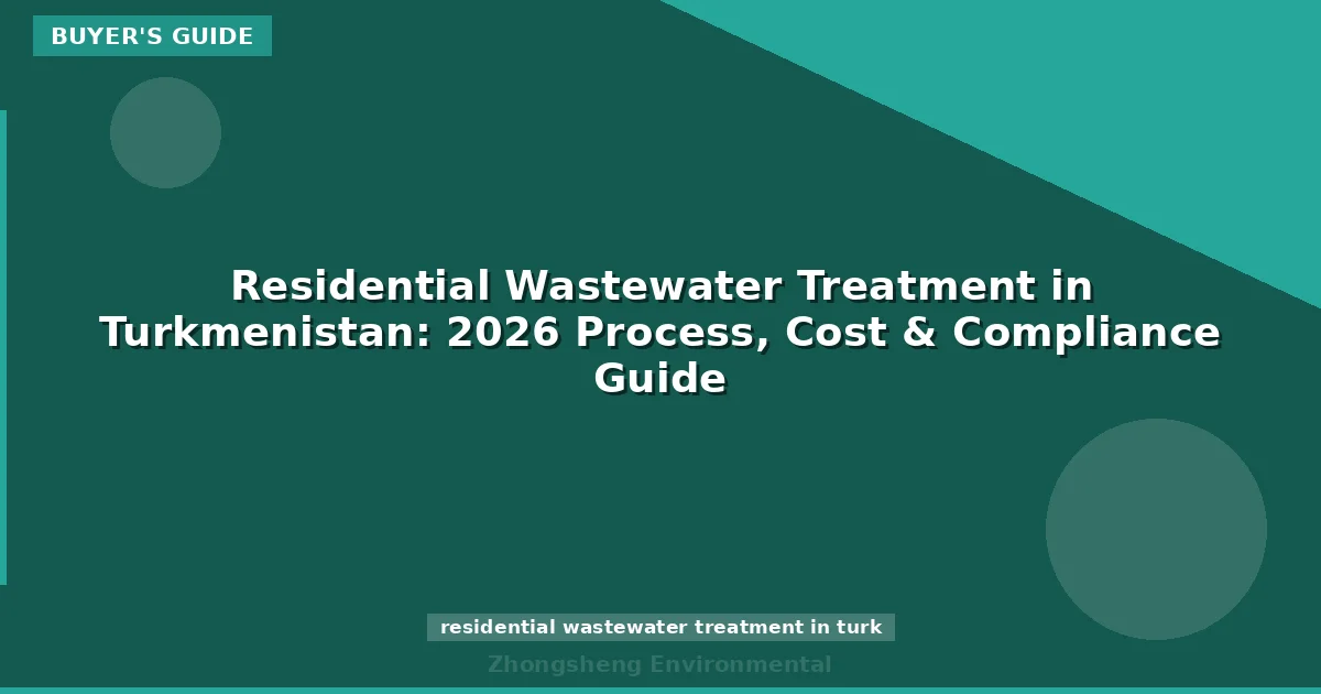 Residential Wastewater Treatment in Turkmenistan: 2026 Process, Cost & Compliance Guide
