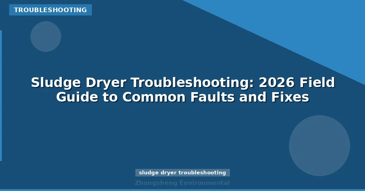 Sludge Dryer Troubleshooting: 2026 Field Guide to Common Faults and Fixes